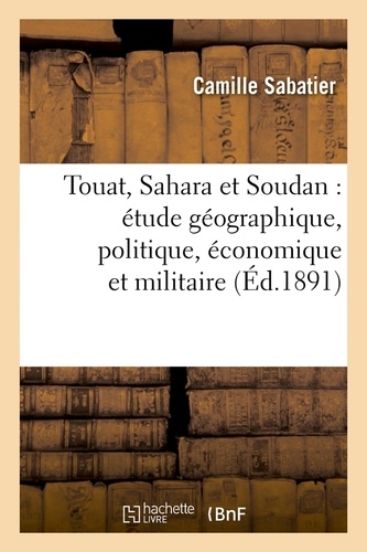 Touat, Sahara et Soudan : étude géographique, politique, économique et militaire (Éd.1891)