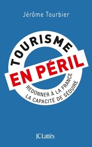Jérôme Tourbier - Tourisme en péril - Redonner à la France la capacité de séduire.