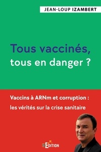 Jean-Loup Izambert - Tous vaccinés, tous en danger ? - Vaccins à ARNm et corruption : les vérités sur la crise sanitaire.