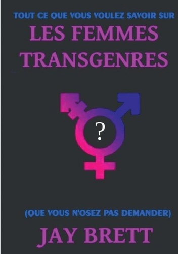 Jay Brett - Tout ce que vous voulez savoir sur les femmes transgenres - (Que vous n'osez pas demander).