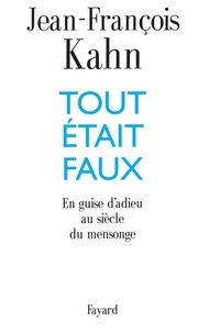 Jean-François Kahn - Tout était faux - En guise d'adieu au siècle du mensonge.