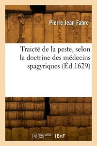 Pierre jean Fabre - Traicté de la peste, selon la doctrine des médecins spagyriques.