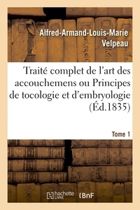 Alfred-Armand-Louis-Marie Velpeau - Traité complet de l'art des accouchemens ou Principes de tocologie et d'embryologie. Tome 1.
