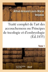 Traité complet de l'art des accouchemens ou Principes de tocologie et d'embryologie. Tome 1
