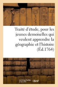 Traité d'étude, pour les jeunes demoiselles qui veulent apprendre la géographie et l'histoire