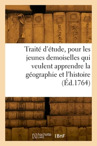 Traité d'étude, pour les jeunes demoiselles qui veulent apprendre la géographie et l'histoire
