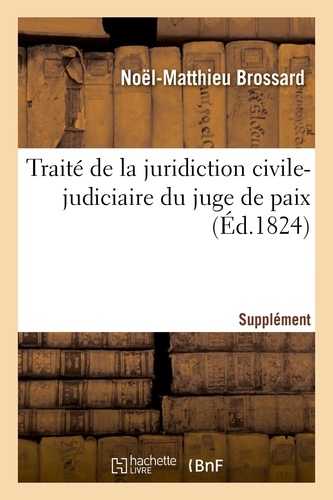 Noël-matthieu Brossard - Traité de la juridiction civile-judiciaire du juge de paix. Supplément.