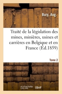 Aug. Bury - Traité de la législation des mines, minières, usines et carrières en Belgique et en France.
