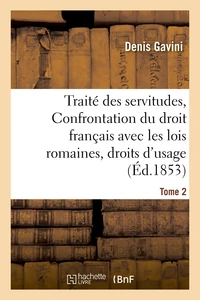 Traité des servitudes, ou Confrontation du droit français avec les lois romaines Tome 2