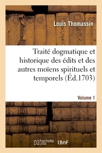 Louis Thomassin et Charles Bordes - Traité dogmatique et historique des édits et des autres moïens spirituels. Volume 1.