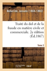 Jassuda Bédarride - Traité du dol et de la fraude en matière civile et commerciale. 2e édition. Tome 2.