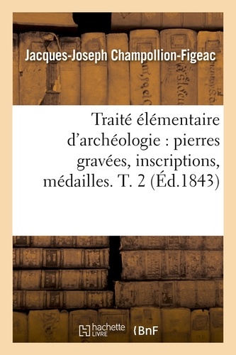 Traité élémentaire d'archéologie : pierres gravées, inscriptions, médailles. T. 2 (Éd.1843)
