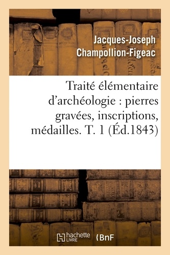 Traité élémentaire d'archéologie : pierres gravées, inscriptions, médailles. T. 1 (Éd.1843)