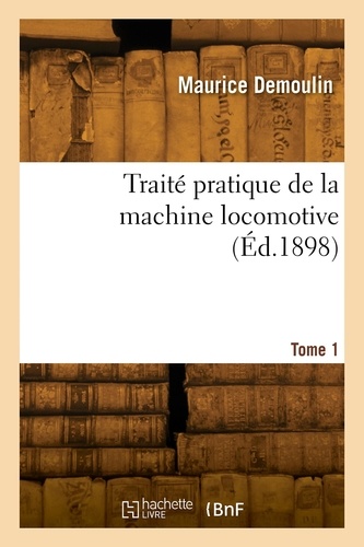 Traité pratique de la machine locomotive. Tome 1