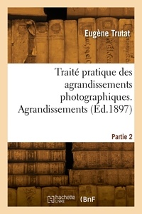 Eugène Trutat - Traité pratique des agrandissements photographiques. Partie 2. Agrandissements.