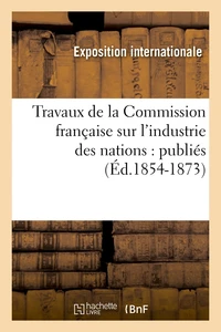 Travaux de la Commission française sur l'industrie des nations : publiés (Éd.1854-1873)