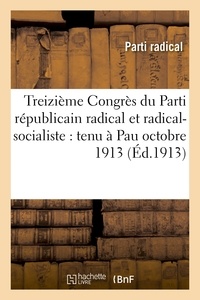  Hachette BNF - Treizième Congrès du Parti républicain radical et radical-socialiste : tenu à Pau octobre 1913.