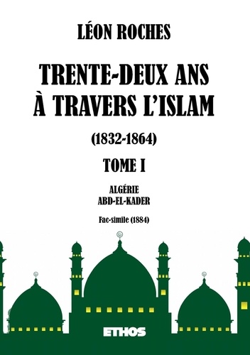 Léon Roches - Trente-deux ans à travers l'Islam 1832-1864 - Tome 1, Algérie ; Abd-el-Kader.
