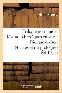Henri Piquet - Trilogie normande, légendes héroïques en vers : Richard-le-Bon (4 actes et un prologue).