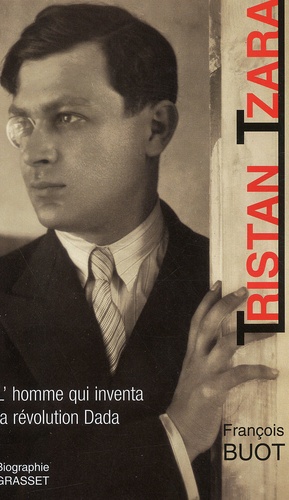 Tristan Tzara. L'homme qui inventa la révolution Dada