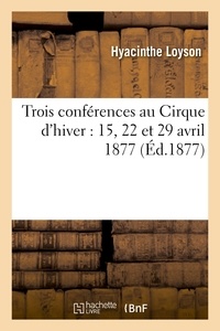 Hyacinthe Loyson - Trois conférences au Cirque d'hiver : 15, 22 et 29 avril 1877.