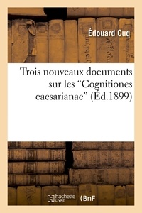 Edouard Cuq - Trois nouveaux documents sur les 'Cognitiones caesarianae'.