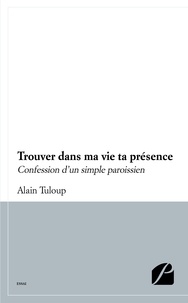 Alain Tuloup - Trouver dans ma vie ta présence - Confession d'un simple paroissien.