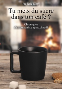 Frédéric Larty - Tu mets du sucre dans ton café ? - Chroniques d'un humaniste approximatif.