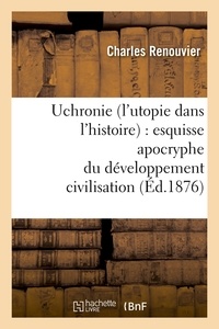 Charles Renouvier - Uchronie (l'utopie dans l'histoire) : esquisse apocryphe du développement civilisation (Éd.1876).