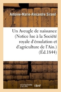 Antoine-Marie-Alexandre Sirand - Un Aveugle de naissance (Notice lue à la Société royale d'émulation et d'agriculture de l'Ain.).