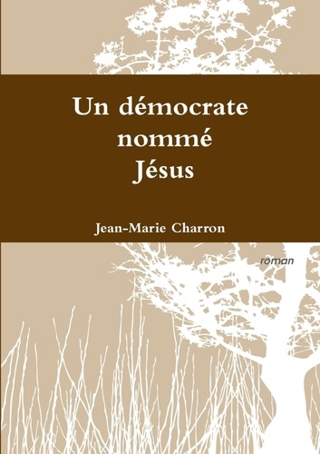 Jean-Marie Charron - Un démocrate nommé Jésus.