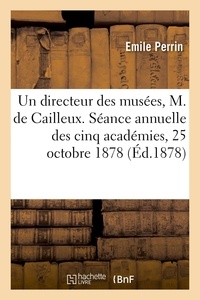 Emile Perrin - Un directeur des musées, M. de Cailleux, lecture - Séance publique annuelle des cinq académies, 25 octobre 1878.