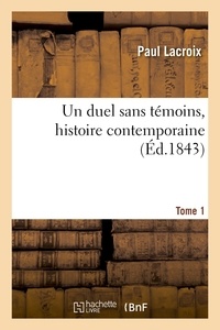 Paul Lacroix - Un duel sans témoins, histoire contemporaine. Tome 1.