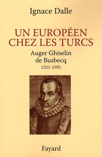 Ignace Dalle - Un européen chez les Turcs - Auger Ghiselin de Busbecq (1521-1591).