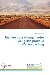 Alexandre Surin - Un livre pour changer votre vie: guide pratique dautocoaching.
