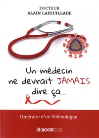 Alain Lafeuillade - Un médecin ne devrait jamais dire ça... - Iténéraire d'un Sidénologue.