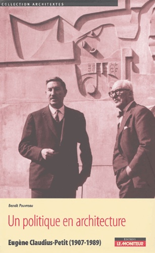 Benoît Pouvreau - Un politique en architecture - Eugène Claudius-Petit (1907-1989).