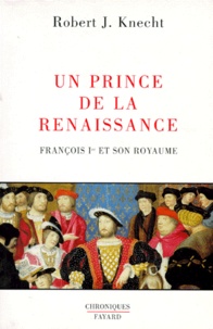 Robert-J Knecht - Un Prince de la Renaissance. - François Ier et son royaume.