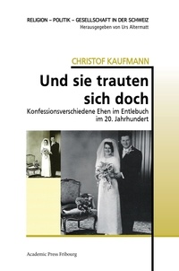 Christof Kaufmann - Und sie trauten sich doch - Konfessionsverschiedene Ehen im Entlebuch im 20. Jahrhundert.
