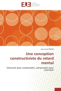 Jean-Louis Paour - Une conception constructiviste du retard mental - Intervenir pour comprendre, comprendre pour intervenir.