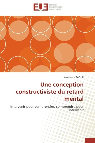 Jean-Louis Paour - Une conception constructiviste du retard mental - Intervenir pour comprendre, comprendre pour intervenir.