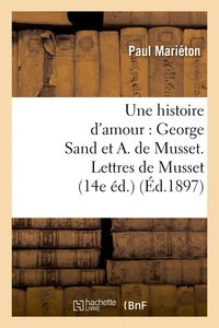 Une histoire d'amour : George Sand et A. de Musset. Lettres de Musset (14e éd.) (Éd.1897)