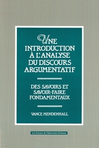 Vance Mendenhall - Une Introduction à l'analyse du discours argumentatif - Des savoirs et savoir-faire fondamentaux.