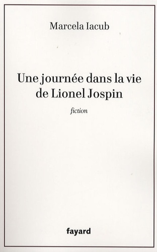 Marcela Iacub - Une journée dans la vie de Lionel Jospin.