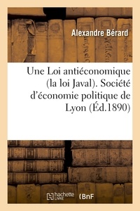 Alexandre Bérard - Une Loi antiéconomique (la loi Javal). Société d'économie politique de Lyon.