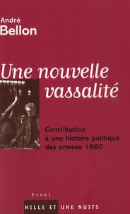 André Bellon - Une nouvelle vassalité - Contribution à une histoire politique des années 1980.