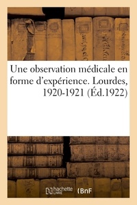  XXX - Une observation médicale presque en forme d'expérience faite à Lourdes en 1920-1921 - par un ancien interne des hôpitaux de Paris.