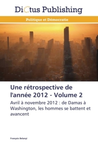 François Belanyi - Une rétrospective de l'année 2012 - Volume 2 : Avril à novembre 2012 : De Damas à Washington, les hommes se battent et avancent.