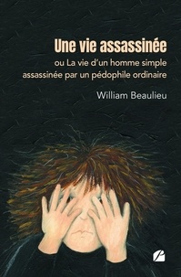 William Beaulieu - Une vie assassinée ou La vie d'un homme simple assassinée par un pédophile ordinaire.