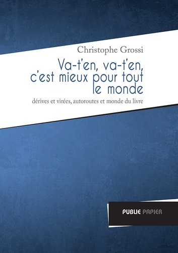 Christophe Grossi - Va-ten, va-ten, cest mieux pour tout le monde - Dérives et virées, autoroutes et monde du livre.